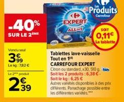 -40%  SUR LE 2 ME  Vendu soul  3999  Lekg: 782 €  Le produ  239  EXPERT  ALL-1  Produits  Carrefour  SOIT  0,11€  La tablette  Tablettes lave-vaisselle Tout en 1 CARREFOUR EXPERT Citron ou standard, x