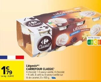 199  Lekg: 2,24 €  36 Classic  B Classic  Liégeois™ CARREFOUR CLASSIC  4 chocolat + 4 saveur vanille, 4 chocolat +4 café, 8 café ou 8 saveur vanille sur It de caramel, 8 x 100 g  LEGEDIS  LIÉGEOIS  2 