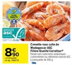 ENEM  QUALITE  3  ADACATURE RESPONSABLE  asc  8.90  La barquette Le kg: 29,67 €  Crevette rose cuite de Madagascar ASC  Filière Qualité Carrefour Élevée sans traitements antibiotiques conformément au 