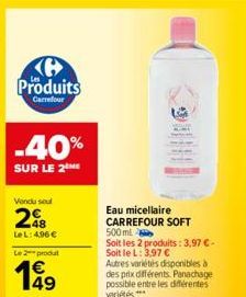 H Produits  Carrefour  -40%  SUR LE 2  Vendu seul  298  LeL: 4,96 €  Le 2 produt  Eau micellaire CARREFOUR SOFT  500 ml  Soit les 2 produits: 3,97 € - Soit le L: 3,97 €  Autres variétés disponibles à 