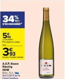 34%  d'économies  595  la boutelle prix payé en caisse  sot  393  remise fido dédute  a.o.p. alsace  riesling heim  blanc, 75 d.  soit 2,02 € sur la  carte carrefour.  ieim 