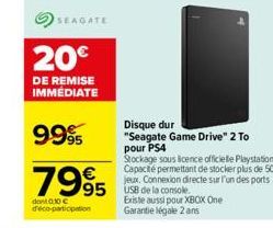 SEAGATE  20€  DE REMISE IMMEDIATE  9995  7995  dont 0.30 €  participation  95 USB de la console  Disque dur  "Seagate Game Drive" 2 To pour PS4  Stockage sous licence officielle Playstation Capacité p