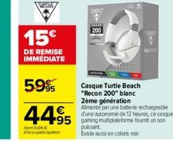 15€  DE REMISE IMMEDIATE  5.9%  44⁹5  dont 0,06 € déco-participation  4  **** 200  Casque Turtle Beach  "Recon 200" blanc  2ème génération  Alimente par une baterie rechargeable d'une autonomie de 12 