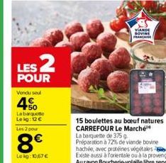 LES  POUR  Vendu seul  4.50  Labarque  Lekg: 12 € Les 2 pour  8€  Lekg: 10,67 €  VIANDE  SOVINE FRANCAISE  15 boulettes au boeuf natures CARREFOUR Le Marché La barquette de 375 g. Préparation à 72% de