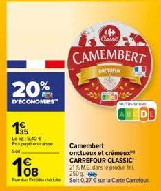 20%  D'ÉCONOMIES  €  108  19  Le kg: 5,40 € Prix payé en caisse Sot  <B> Classic  CAMEMBERT  ONCTUEUX  21% M.G. dans le produit fini, 250g.  Remise Fidei due soit 0,27 € sur la Carte Carrefour  NUTRI-