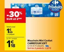 -30%  SUR LE 2 ME  Vendu soul  199  Le paquet Le 2 produit  118  €  Produits  Carrefour  Mouchoirs Mini Confort CARREFOUR SOFT  Le lot de 15 paquets  Soit les 2 produits:2,87 € 