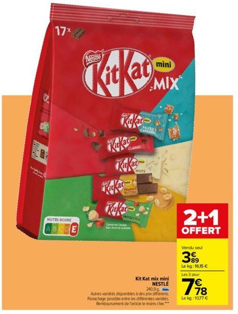 17%  NUTRI-SCORE  BCDE  Nestle  Get Che  Kat  CLASSIC  SALTED CARAMEL  WHITE  PEANUT BUTTER  NOISETTES  mini  MIX  Kit Kat mix mini NESTLÉ  240,9 g  Autres variétés disponibles à des prix différents P