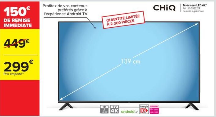 299€  Prix emporte"  QUANTITÉ LIMITÉE À 2 000 PIÈCES  HOMI  139 cm  Energie A  TV  4K androidtv G  CHIQ  Téléviseur LED 4K* Ref: CH55222FR Garantie légale 2 ans 