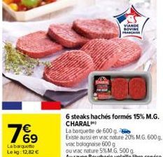 76⁹  La barquette Lekg: 12,82 €  VIANDE SOVINE FRANÇAISE  6 steaks hachés formés 15% M.G. CHARAL  La banquette de 600 g.  Existe aussi en vrac nature 20% M.G. 600 g. vrac bolognaise 600 g  ou vrac nat
