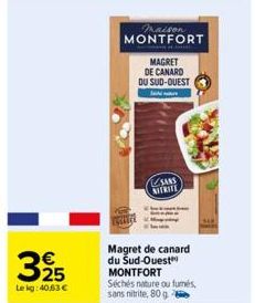 € 25  Lekg: 40,63 €  maison MONTFORT  MAGRET  DE CANARD DU SUD-OUEST  S  SAAS  NITRITE  Magret de canard  du Sud-Ouest MONTFORT Séchés nature ou fumés, sans nitrite, 80 g 