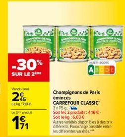 ENGERTE OMAN  -30%  SUR LE 2 ME  Vendu soul  25  Lekg: 210 €  Le 2 produit  19/₁1  DE  WERTE CHAMP  NUTRI-SCORE  ABCDE  Champignons de Paris émincés  CARREFOUR CLASSIC 3x 115 g  Soit les 2 produits: 4