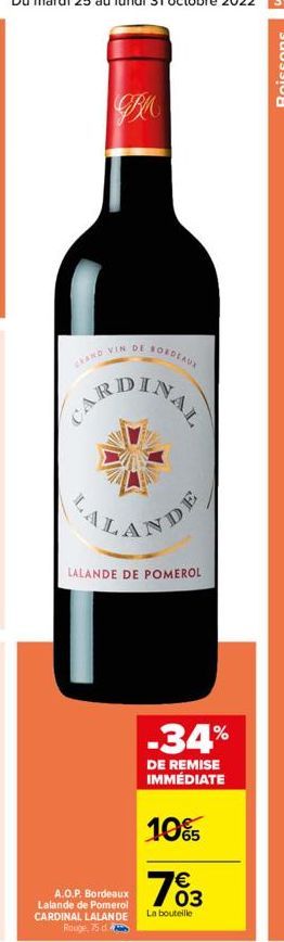 SORDEAUX  CAND VIN DE  CARDINAL  ALAND  LALANDE DE POMEROL  A.O.P. Bordeaux Lalande de Pomerol CARDINAL LALANDE Rouge, 75 d  -34%  DE REMISE IMMÉDIATE  10%  €  703  La bouteille  Boissons 