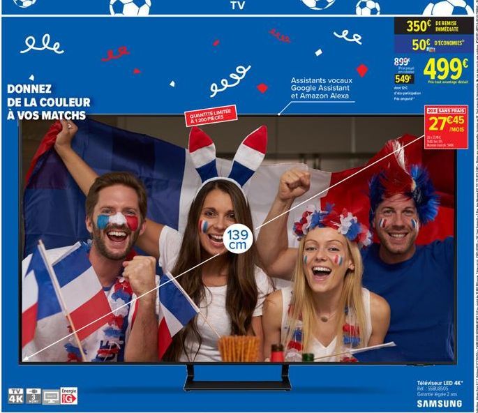 ele  DONNEZ DE LA COULEUR À VOS MATCHS  TV 4K  Energie  TV  eeve  QUANTITE LIMITEE A1200 PIECES  139 cm  Assistants vocaux Google Assistant et Amazon Alexa  IMMEDIATE  350€ 50€ D'ECONOMIES  8.99 499€ 