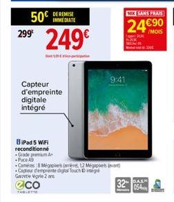 50 299€  249€  DE REMISE  D101  Capteur d'empreinte digitale intégré  BiPad 5 WiFi  reconditionné  Grade premium A  -Puce A9  +  @co  TABLETTE  9:41  Camera 8 Megaps (arrière), 12 Mégapixels jevnt)  C