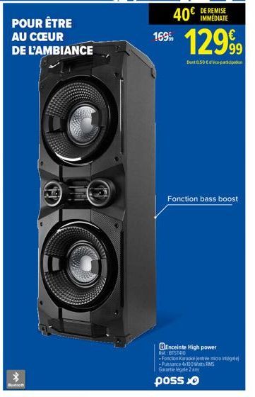 POUR ÊTRE  AU CŒUR  DE L'AMBIANCE  40€  169%  IMMÉDIATE  12999  Dent 0.50 € d'ico-participation  Fonction bass boost  Enceinte High power  Ref. BTS1410  Fonction Karack jente og  Puissance 4x100 Watts