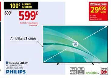 699€  IMMEDIATE  599€  15  Ambilight 3 côtés  8 Téléviseur LED 4K*  Ret 55PUS800712  Garantie legale 2 ans  PHILIPS  139 cm  20X SANS FRAIS  29€95  $100  TV  Energie  4K androidtv G 