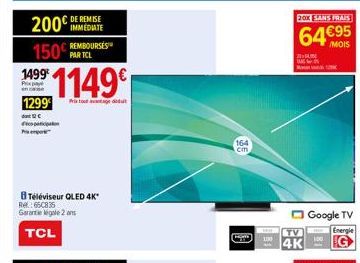 200€ DE REMISE 150 REMBOURSES  PARTCL  1499¹  Prix pa  en case  1149  1299 Prix tout avantage dedu  dont C  pati  Po  BTéléviseur QLED 4K*  Re: 65C835 Garantie igale 2 ans  TCL  164  cm,  4K  20X SANS