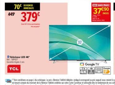 449€  70€  DE REMISE  379€  Dedicat  P  Téléviseur LED 4K* Ret: 50P637 Garantie légale 2 ans  TCL  125  TV  4K  Google TV  MANI  10X SANS FRAIS  37€90  /MOIS  Vair conditions en page & du catalogue. L