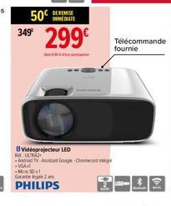 50€  IMMEDIATE  349⁰ 299€  Vidéoprojecteur LED  WITH  Re ULTRAZ  Android TV-Assistant Google Chromecast integre -VGAX!  Micro SD x1 Garantie légale 2 ans  PHILIPS  Télécommande fournie  SD-3 