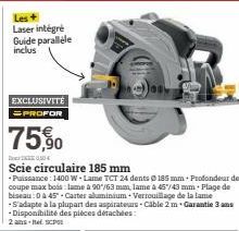 Les+  Laser intégré Guide parallèle inclus  EXCLUSIVITÉ  =PROFOR  75,90  50  Puissance: 1400 W-Lame TCT 24 dents 185 mm + Profondeur de coupe max bois: lame à 90/63 mm, lame à 45/43 mm Plage de biseau