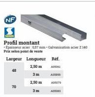 NF  48  70  SEMIN  Profil montant  - Épaisseur acier : 0,57 mm Galvanisation acier Z 140  Prix selon point de vente  Largeur Longueur Réf.  2,50 m  3m 2,50 m  3m  A05000  AD5079  AQS03 