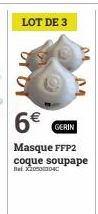 LOT DE 3  6€  GERIN  Masque FFP2 coque soupape Ret X205003040 