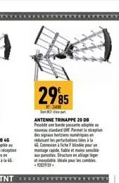 à la 45.  2985  20  antenne trinappe 20 db passidene bande passate adapta nouveau standard uhf. permet la réception des signaux herties numériques en réduisant les perturbation à la  4. concour  monta