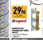 29,90  t:24012  legrand  barrette de coupure de terre haute  l 45x65x150. -25042131.  moulures 