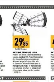 2985  20  antenne trinappe 20 db passidene bande passate adapta nouveau standard uhf. permet la réception des signaux herties numériques en réduisant les perturbation à la  4. concour  montage rapide,