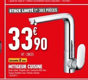 33%90  HT: 28€25  Garantie 2 ans  MITIGEUR CUISINE  Corps taiton. Poignée zinc Cartouche 035 mm. Tuyaux flexibles inox. Finition chrome +26313511 