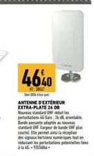 46%0  HA  ANTENNE D'EXTÉRIEUR EXTRA-PLATE 26 DB Nouveau standard UMF perturbations 46 Gain: 26 d. orientable Bande passada standard Bar de bande plus cautel. Elle permet ainsi lanception des signaux h