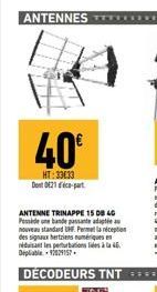 ANTENNES ******  40€  HT:33€33 Dent 021 dico-part  ANTENNE TRINAPPE 15 DB 40 Podeune bande passe de nouveau standard UHF. Permet la réception  des signaux fertaiens nuerques t  les perturbation à la 4