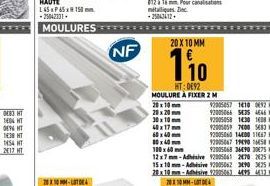 NF  20 X 10 MM  110  HT: 0692 MOULURE A FIXER 2 M 20 x 10 mm 20x20mm 30x10 mm  2005857 1410 0632 92005066 5425 4846  92005058 1430 1608  92005059 7400 5683 92005060 14600 11667 T 92905067 19490 158 92