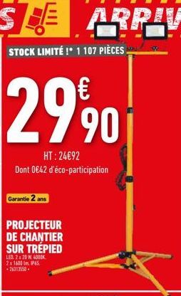 €  299⁹00  HT:24€92  Dont 0€42 d'éco-participation  Garantie 2 ans  PROJECTEUR  DE CHANTIER SUR TRÉPIED  LED 2x20 W 4000K 2 x 1600 m IP65. +26313550. 