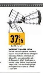 3715  300  antenne trinappe 20 db passede une bande passant adapté au standard uhf. permet la réception des signaux herties numériques en réduisant les perturbation à la  4. concour  montage rapide, f