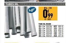 TUBES IRL  NF  016-2M  099  HT:0€83  TUBE IRL RIGIDE  816-2m 92037286 099 083 HT 816-3m 92037229 1625 104 HT 820-2m 92037285 115 096 HT 820-3m 92027228 1645 138 HT 025-2m 92037709 1485 1454 HT 925-3m 