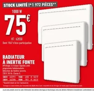 stock limité !* 1 972 pièces**  1000 w  75  ht: 62€50 dont 1667 d'éco-participation  radiateur à inertie fonte  affichage à cristaux liquides avec programme hebdomadaire. detection de fenêtre ouverte 