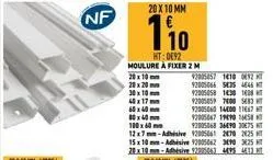 nf  20 x 10 mm  110  ht: 0692 moulure a fixer 2 m 20 x 10 mm 20x20mm 30x10 mm  2005857 1410 0632 92005066 5425 4846  92005058 1430 1608  92005059 7400 5683 92005060 14600 11667 t 92905067 19490 158 92