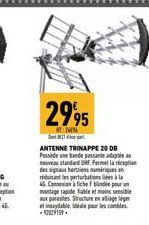 2995  N  ANTENNE TRINAPPE 20 DB Passidene bande passate adapta nouveau standard UHF. Permet la réception des signaux herties numériques en réduisant les perturbation à la  4. Concour  montage rapide, 