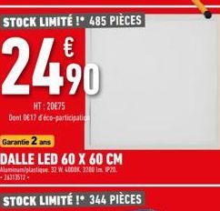 STOCK LIMITÉ !* 485 PIÈCES  24,90  HT:20€75 Dont DE17 d'éco-participation  Garantie 2 ans  DALLE LED 60 X 60 CM Aluminum/plastique. 32 W 4000K 3200 Im IP20 -26313512- STOCK LIMITÉ !* 344 PIÈCES 