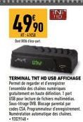 49⁹0  T:  TERMINAL TNT HD USB AFFICHAGE Permet de regarder et d'enregistrer  des  USB pour lecture de fichiers Sous-titrage DVR Blocage parental par codes CSA Programmateur d'enregistrement Numérstati