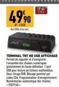 49⁹0  t:  terminal tnt hd usb affichage permet de regarder et d'enregistrer  des  usb pour lecture de fichiers sous-titrage dvr blocage parental par codes csa programmateur d'enregistrement numérstati