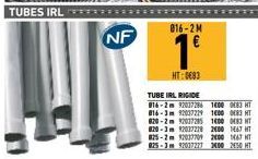 TUBES IRL  NF  016-2M  1⁰  HT:0€83  TUBE IRL RIGIDE  816-2m 92027286 1400 083 HT  816-3m 92037229 1600083 HT  820-2m 92037285  14000483 HT  820-3m 92027228 2400 1667 HT  025-2m 92037709 2400 1467 HT 9