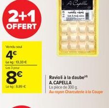 2+1  OFFERT  Vendu soul  4€  Le kg: 13,33 € Les 3 pour  8€  Lekg: 8.99 €  Ravioli à la daube A.CAPELLA  La pièce de 300 g  Au rayon Charcuterie à la Coupe 