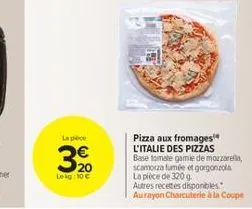 la pece  20  lekg: 10 €  pizza aux fromages l'italie des pizzas  base tomate gamle de mozzarella, scamorza fumée et gorgonzola la pièce de 320g autres recettes disponibles." aurayon charcuterie à la c