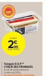 La pièce  €  2,95  Lekg: 1475€  www  Taleggio D.O.P. L'ITALIE DES FROMAGES Au lait de vache pasteurise La pièce de 200 g Au myon Fromages à la Coupe 