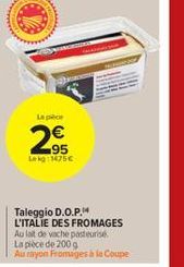 La pièce  €  2,95  Lekg: 1475€  www  Taleggio D.O.P. L'ITALIE DES FROMAGES Au lait de vache pasteurise La pièce de 200 g Au myon Fromages à la Coupe 