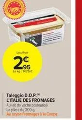la pièce  €  2,95  lekg: 1475€  www  taleggio d.o.p. l'italie des fromages au lait de vache pasteurise la pièce de 200 g au myon fromages à la coupe 