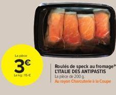 La pièce  3€  Lekg: 15 €  Roulés de speck au fromage L'ITALIE DES ANTIPASTIS La pièce de 200 g.  Au rayon Charcuterie à la Coupe 