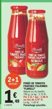 2+1  OFFERT  L'UNITÉ  Florelli  Forelli  PURÉE DE TOMATES FRAKURLE DE TOMATES ITALIENNES PRACHES ITALIENNES AU BASILIC  PURÉE DE TOMATES FRAICHES ITALIENNES "FLORELLI"  Nature ou Au basilic.  1€  € € 